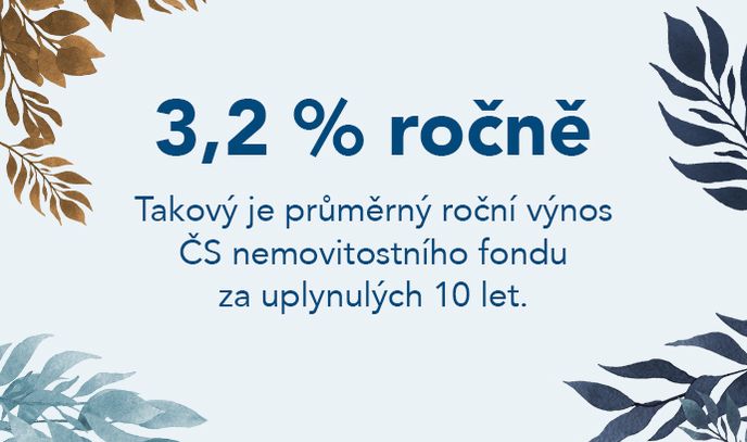 3,2 %* – takový je průměrný roční výnos ČS nemovitostního fondu za uplynulých 10 let.  * Údaj k datu 23. 4. 2020. Veškeré informace o podílovém fondu včetně souvisejících nákladů naleznete ve statutu fondu, který je dostupný na www.investicnicentrum.cz nebo v pobočkách Erste Premier. Upozorňujeme, že hodnota podílových listů fondu může kolísat. Minulé výnosy nezaručují budoucí výkonnost a není zaručena návratnost původně investované částky.