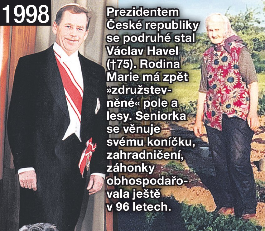 Prezidentem České republiky se podruhé stal Václav Havel (†75). Rodina Marie má zpět »združstevněné « pole a lesy. Seniorka se věnuje svému koníčku, zahradničení, záhonky obhospodařovala ještě v 96 letech.