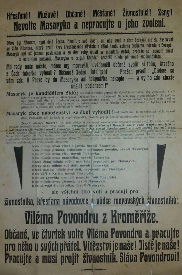 Předvolební špína. »Nevolte Masaryka. V Praze by do něj ani hokynářka nekopla. Je kandidát Židů a chce vyhodit náboženství ze škol. Volte živnostníka Viléma Povondru z Kroměříže«. Vyzývá plakát z roku 1907, který vyhrabal na půdě brněnský historik.