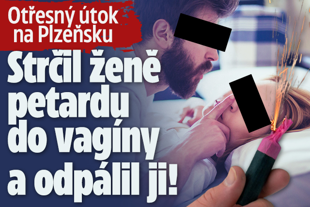 Muž na Plzeňsku strčil ženě do vagíny petardu a odpálil ji!